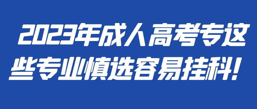 2023年成人高考专这些专业慎选，容易挂科！