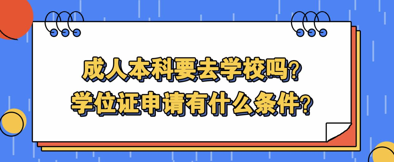 成人本科要去学校吗？学位证申请有什么条件？