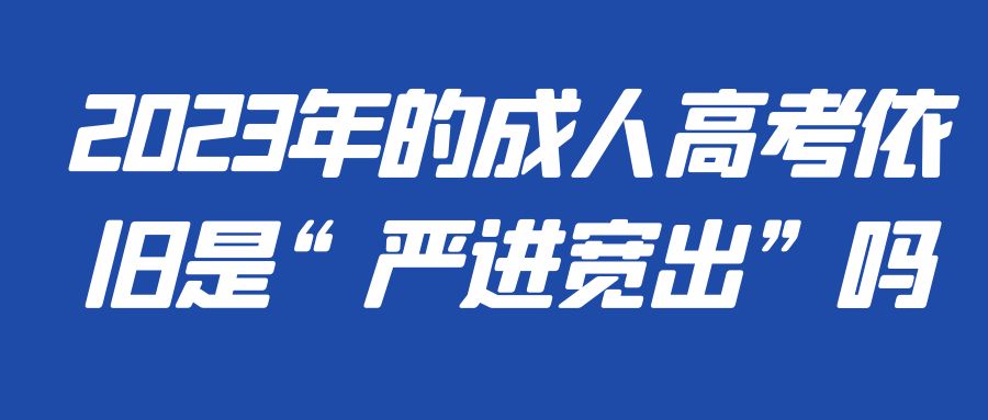 2023年的成人高考依旧是“严进宽出”吗