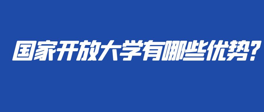 国家开放大学有哪些优势？