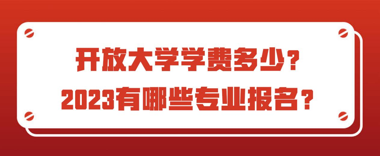 开放大学学费多少？2023有哪些专业报名？(图1)