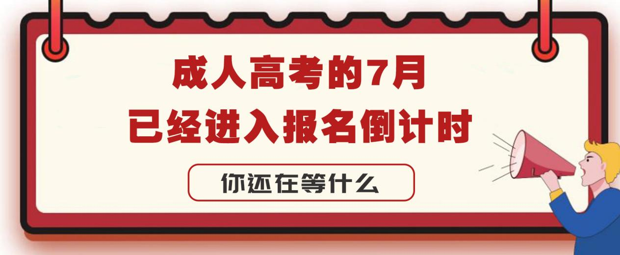 成人高考的7月，已经进入报名倒计时，你还在等什么