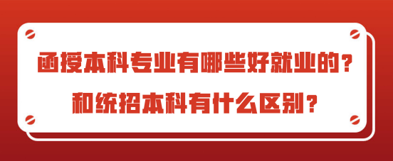 函授本科专业有哪些好就业的？和统招本科有什么区别