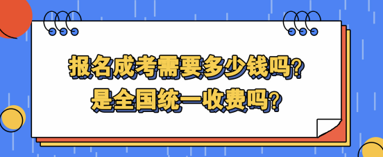 报名成考需要多少钱吗？是全国统一收费吗？