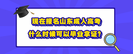 现在报名山东成人高考，什么时候可以毕业拿证？