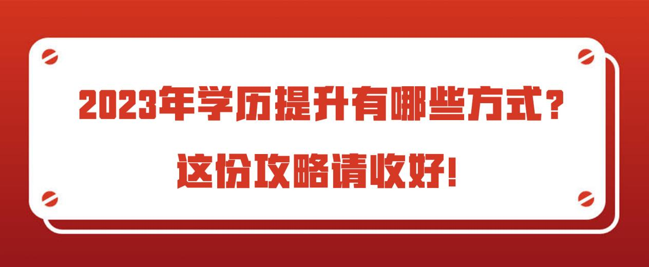 2023年学历提升有哪些方式？这份攻略请收好！