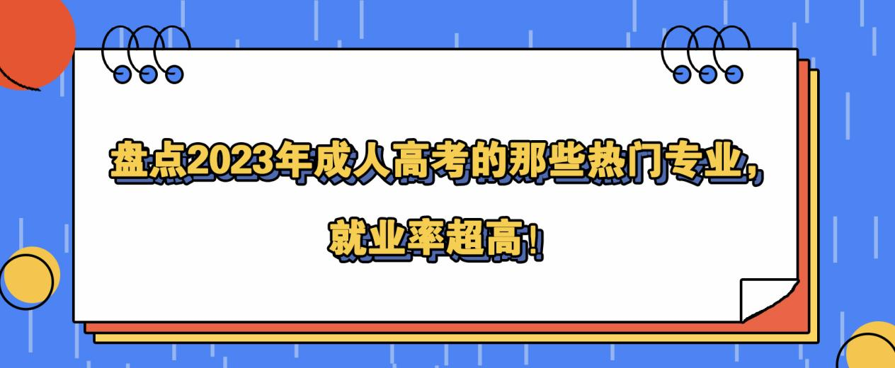 盘点2023年成人高考的那些热门专业，就业率超高！