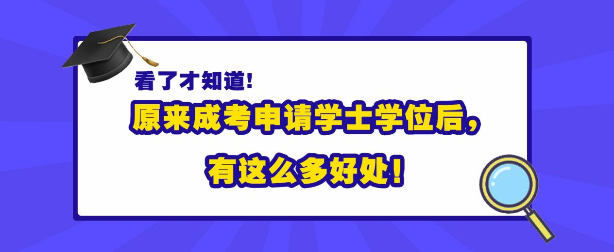 看了才知道，原来成考申请学士学位后，有这么多好处！