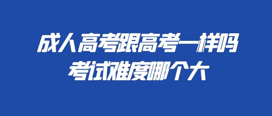 成人高考跟高考一样吗考试难度哪个大