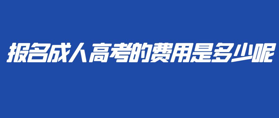 报名成人高考的费用是多少呢