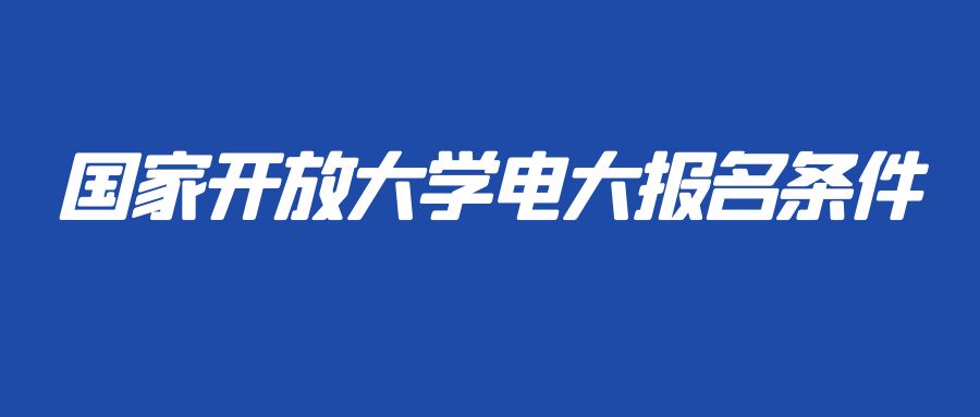 ​国家开放大学电大报名条件(图1)