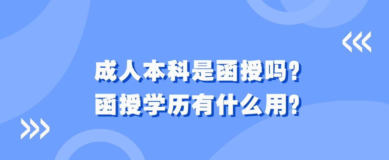 成人本科是函授吗？函授学历有什么用？