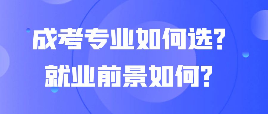 ​成考专业如何选？就业前景如何？