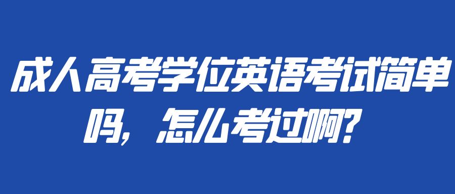 成人高考学位英语考试简单吗，怎么考过啊？(图1)