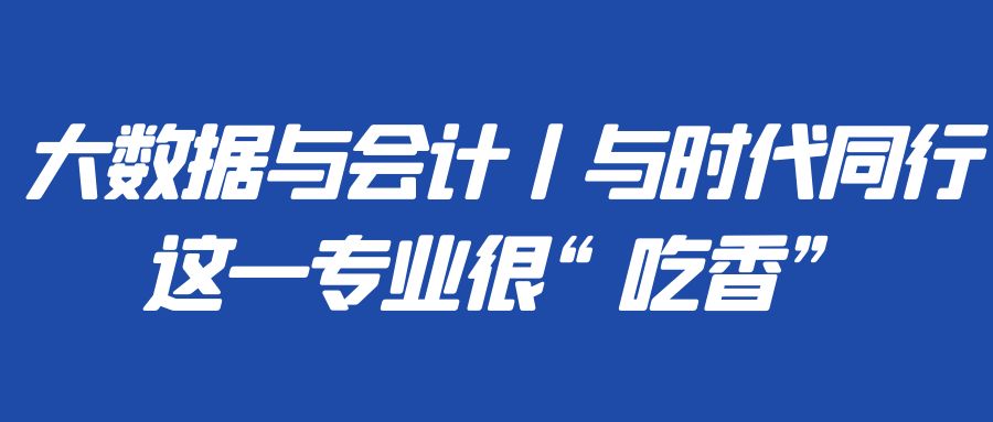 大数据与会计丨与时代同行这一专业很“吃香”(图1)