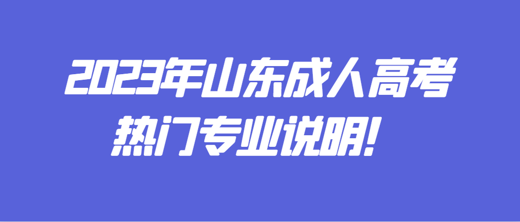 2023年山东成人高考热门专业说明(图1)