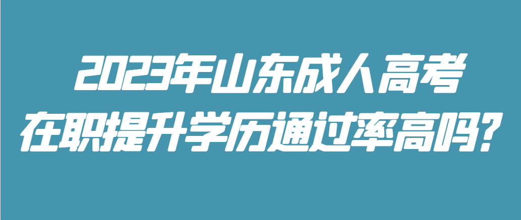 2023年山东成人高考在职提升学历通过率高吗？(图1)