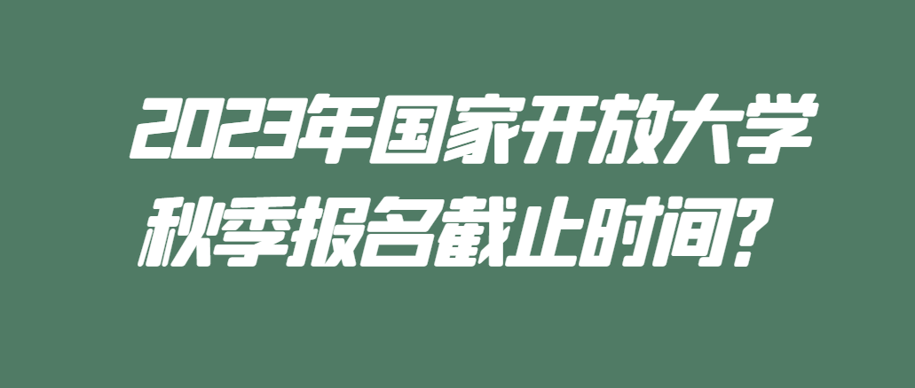 国家开放大学2023年秋季招生报名截止时间及注意事项！(图1)