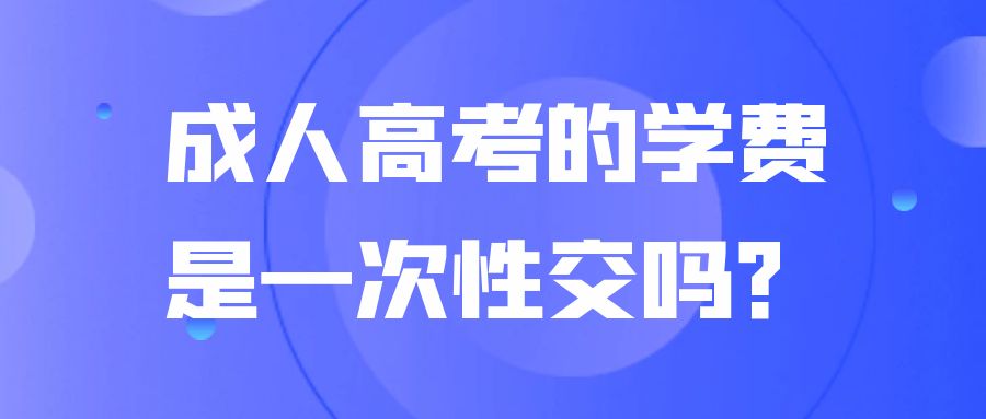 成人高考的学费是一次性交吗？(图1)