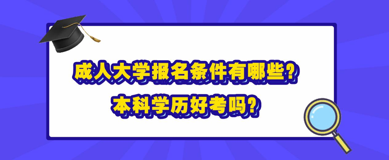 成人大学报名条件有哪些？本科学历好考吗？