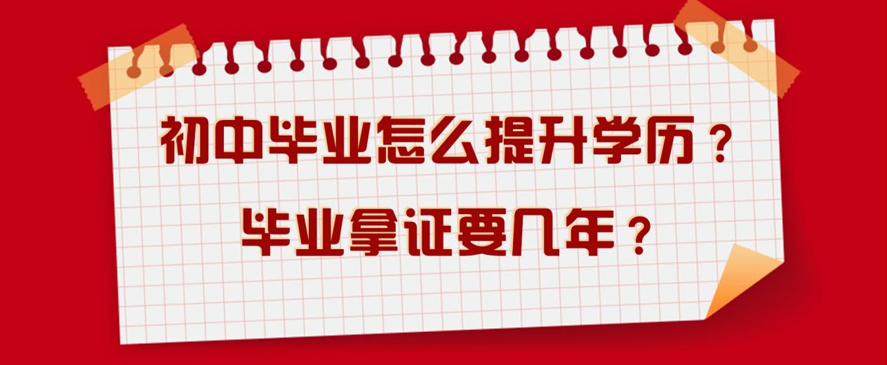 初中毕业怎么提升学历？毕业拿证要几年？