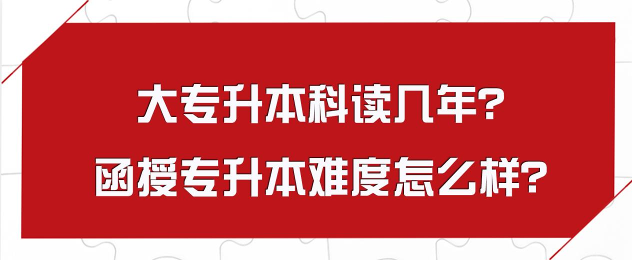 大专升本科读几年？函授专升本难度怎么样？