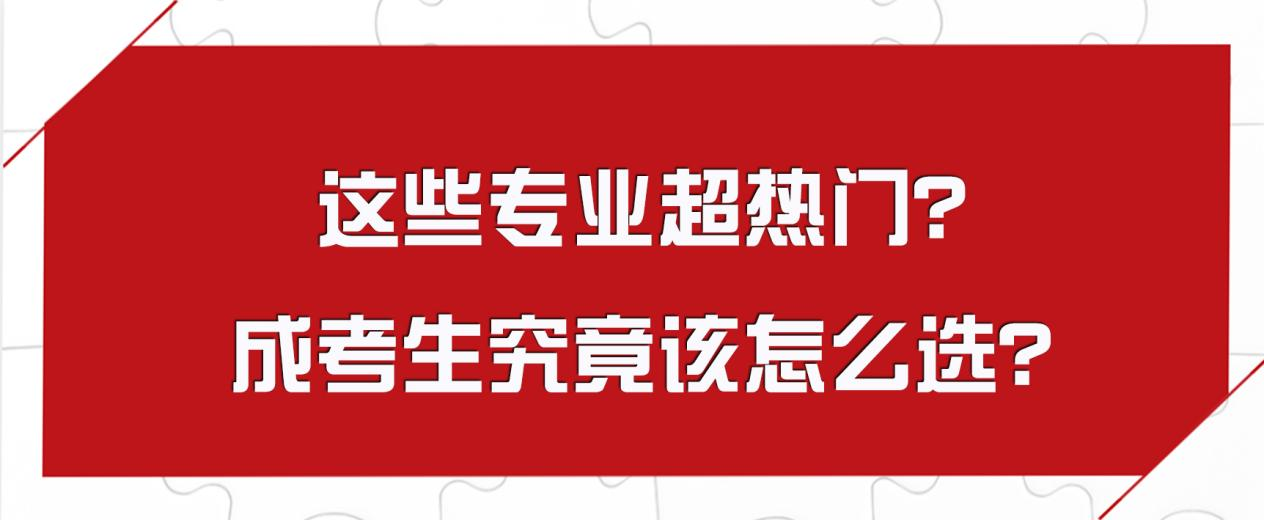 这些专业超热门？成考生究竟该怎么选？(图1)