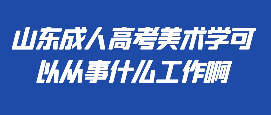 山东成人高考美术学可以从事什么工作啊