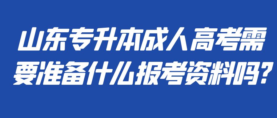 山东专升本成人高考需要准备什么报考资料吗?