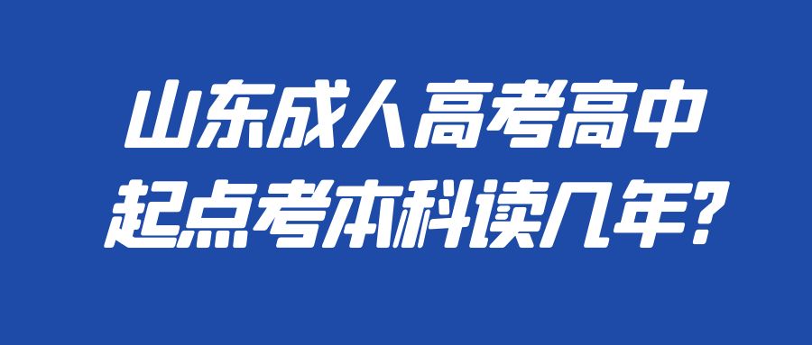 山东成人高考高中起点考本科读几年?