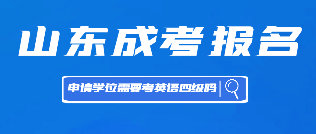 成人高考申请学位需要报考英语四级吗？