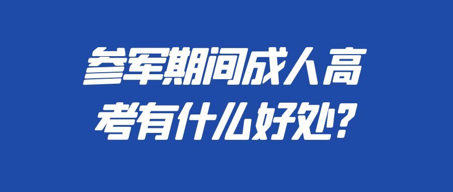 参军期间成人高考有什么好处?