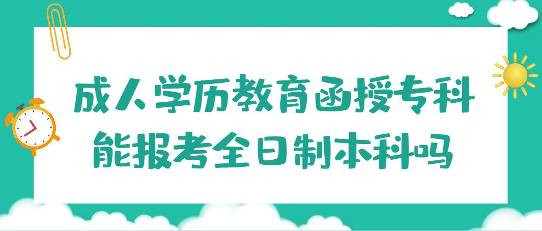 成人学历教育函授专科能报考全日制本科吗？