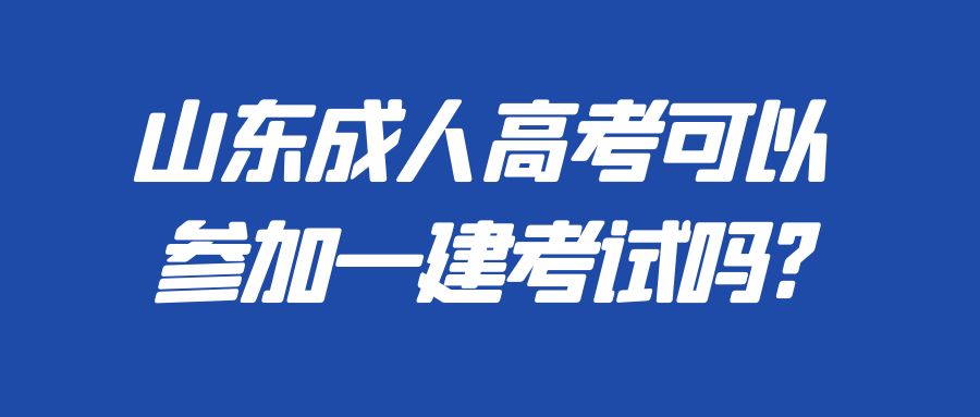 山东成人高考可以参加一建考试吗?