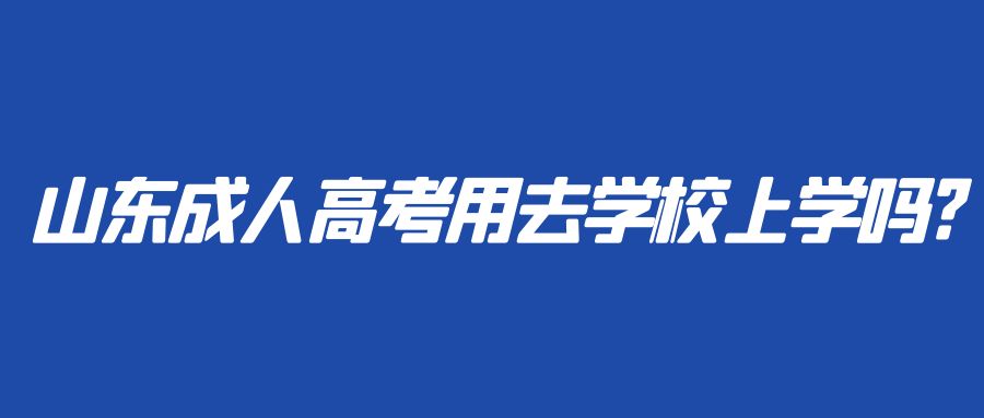 山东成人高考用去学校上学吗?