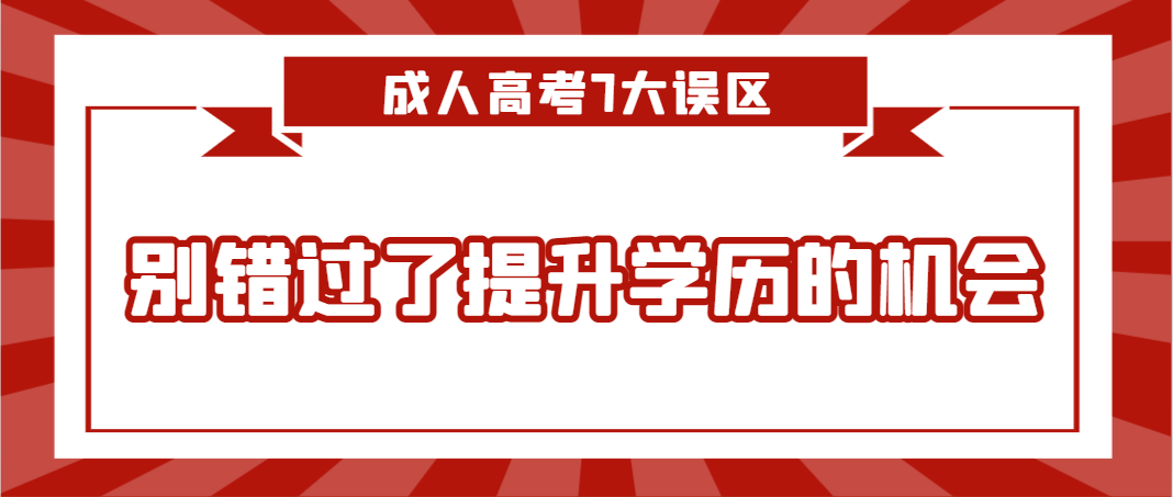 成人高考7大误区，别错过了提升学历的机会