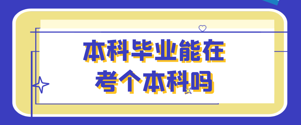 本科毕业能在考一个本科吗？本科二学历报名资讯