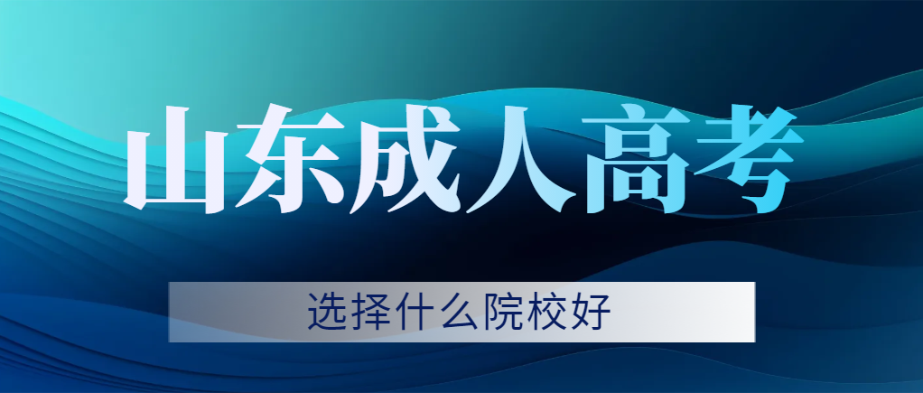 2023年山东成考怎么选择学校比较好，你知道吗？