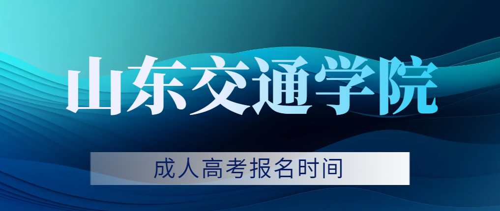 2023年山东交通学院成人高考报名时间