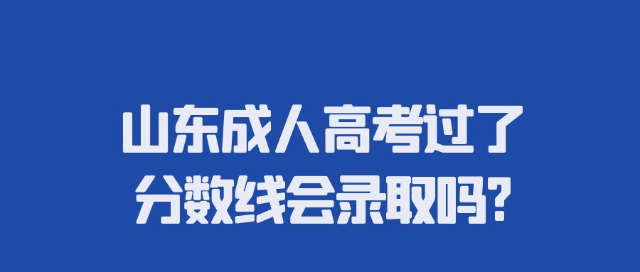 山东成人高考过了分数线会录取吗?