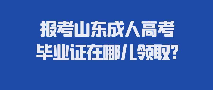 报考山东成人高考毕业证在哪儿领取?(图1)