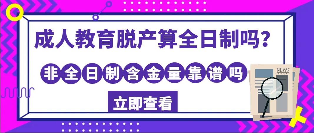 成人教育脱产算全日制吗？非全日制含金量靠谱吗？