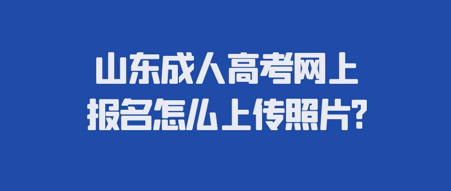 山东成人高考网上报名怎么上传照片?