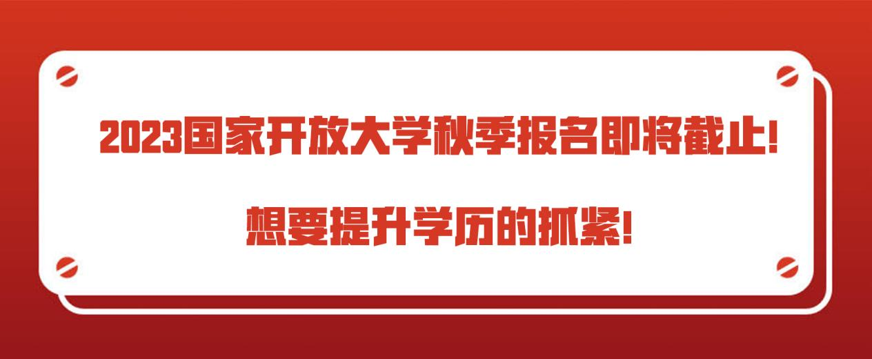 2023国家开放大学秋季报名即将截止！想要提升学历的抓紧！(图1)