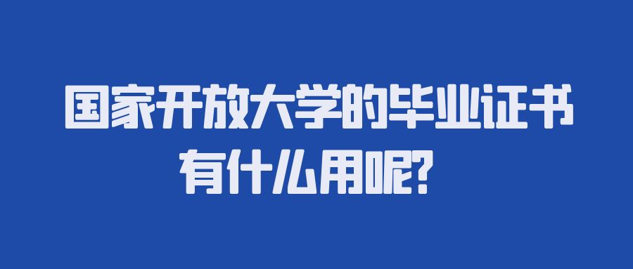 国家开放大学的毕业证书有什么用呢？(图1)