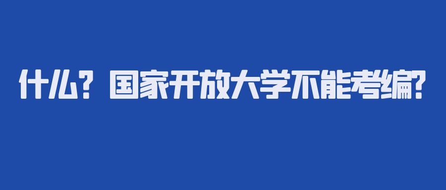 什么？国家开放大学不能考编？(图1)