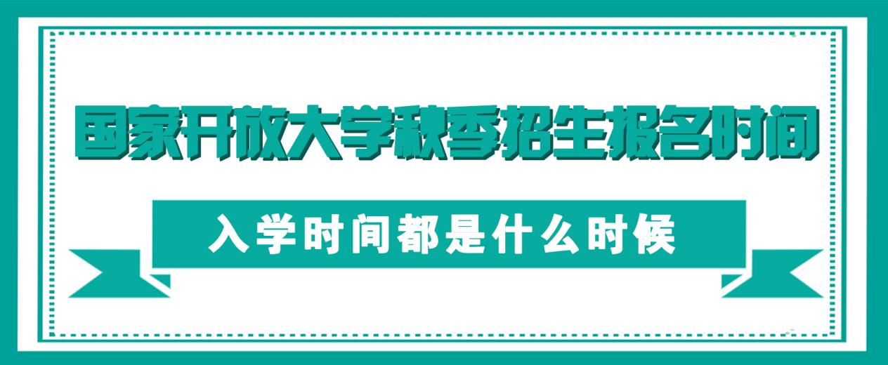 国家开放大学秋季招生报名时间，入学时间都是什么时候？(图1)