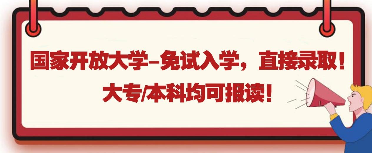 国家开放大学-免试入学，直接录取！大专/本科均可报读！(图1)