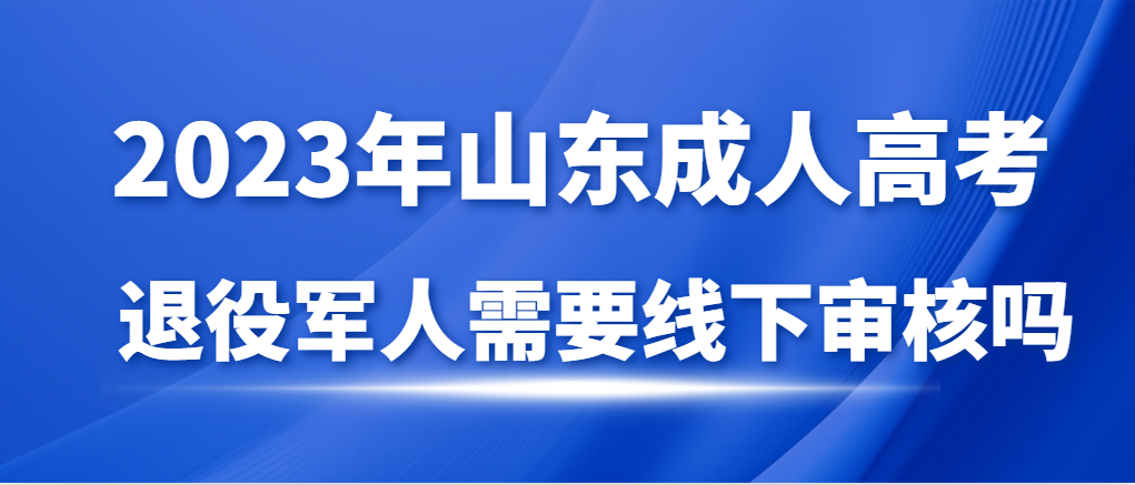 退役军人报名成人高考需要线下审核信息吗？