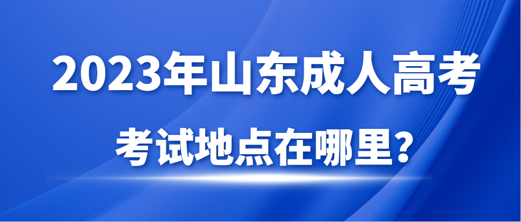 2023年山东成人高考考试地点在哪里？(图1)